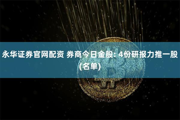 永华证券官网配资 券商今日金股: 4份研报力推一股(名单)