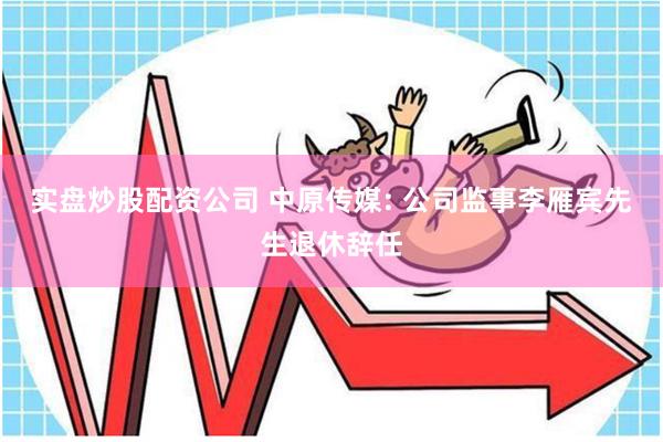 实盘炒股配资公司 中原传媒: 公司监事李雁宾先生退休辞任