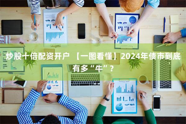 炒股十倍配资开户 【一图看懂】2024年债市到底有多“牛”？