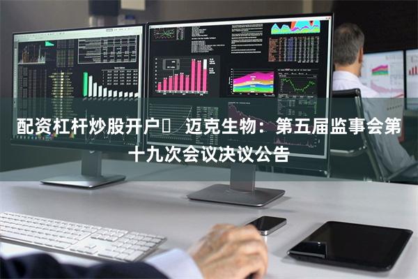 配资杠杆炒股开户	 迈克生物：第五届监事会第十九次会议决议公告
