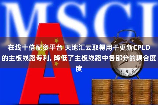 在线十倍配资平台 天地汇云取得用于更新CPLD的主板线路专利, 降低了主板线路中各部分的耦合度