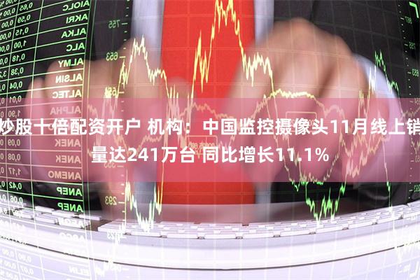 炒股十倍配资开户 机构：中国监控摄像头11月线上销量达241万台 同比增长11.1%