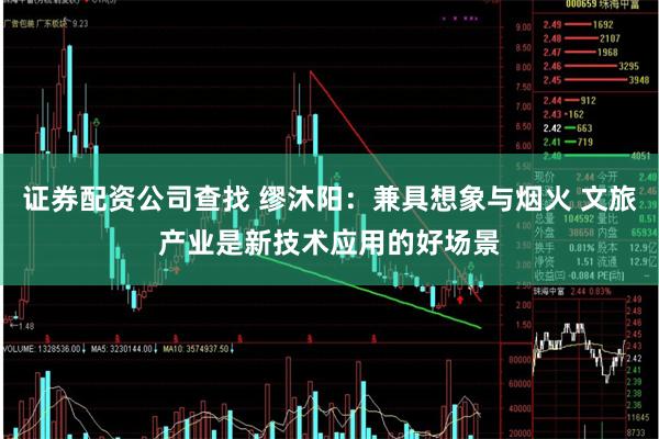 证券配资公司查找 缪沐阳：兼具想象与烟火 文旅产业是新技术应用的好场景