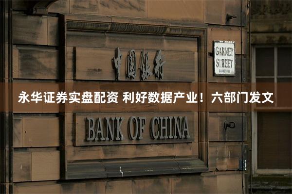 永华证券实盘配资 利好数据产业！六部门发文
