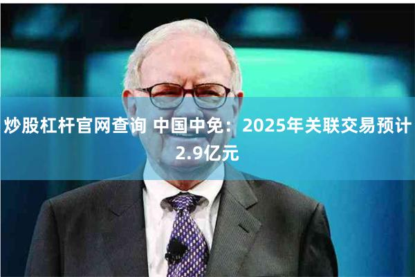 炒股杠杆官网查询 中国中免：2025年关联交易预计2.9亿元