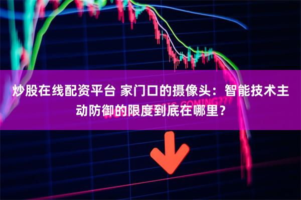 炒股在线配资平台 家门口的摄像头：智能技术主动防御的限度到底在哪里？