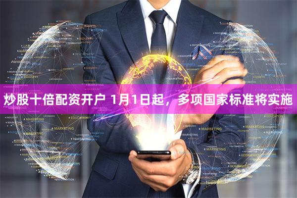 炒股十倍配资开户 1月1日起，多项国家标准将实施