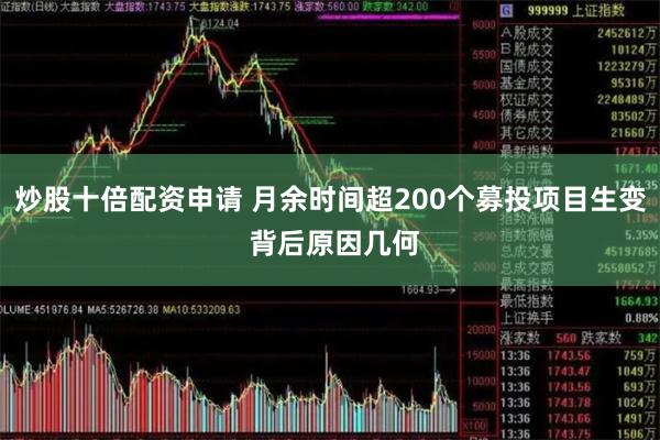 炒股十倍配资申请 月余时间超200个募投项目生变 背后原因几何