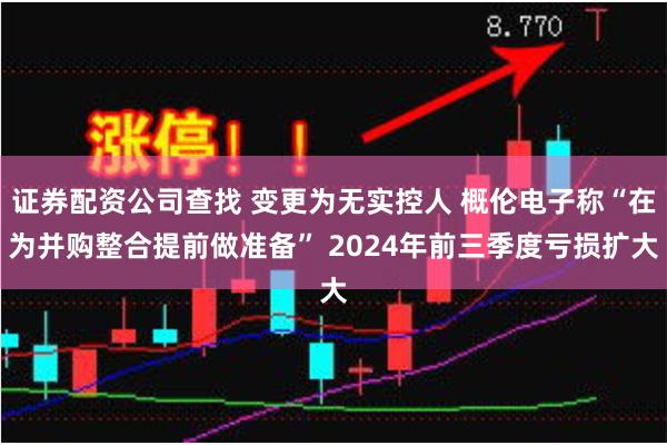 证券配资公司查找 变更为无实控人 概伦电子称“在为并购整合提前做准备” 2024年前三季度亏损扩大