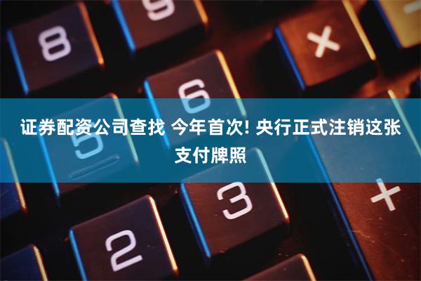 证券配资公司查找 今年首次! 央行正式注销这张支付牌照