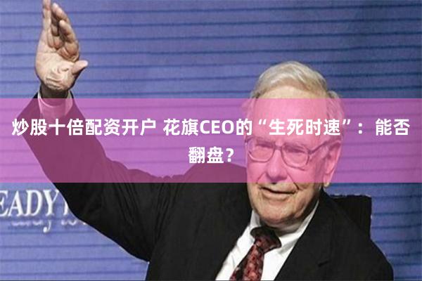炒股十倍配资开户 花旗CEO的“生死时速”：能否翻盘？