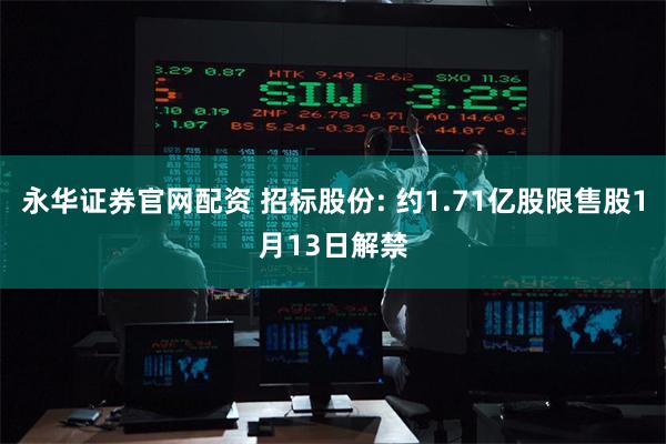 永华证券官网配资 招标股份: 约1.71亿股限售股1月13日解禁
