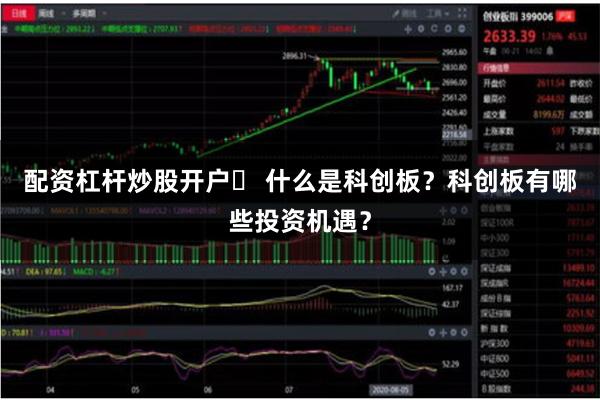 配资杠杆炒股开户	 什么是科创板？科创板有哪些投资机遇？