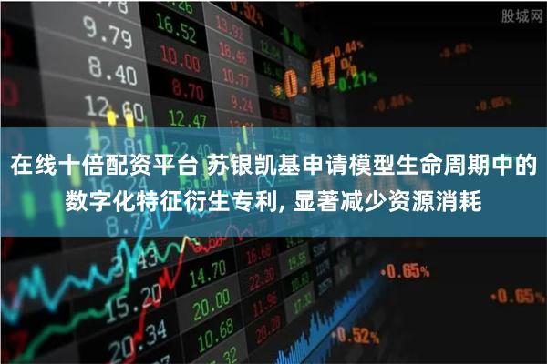 在线十倍配资平台 苏银凯基申请模型生命周期中的数字化特征衍生专利, 显著减少资源消耗