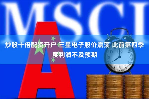 炒股十倍配资开户 三星电子股价震荡 此前第四季度利润不及预期