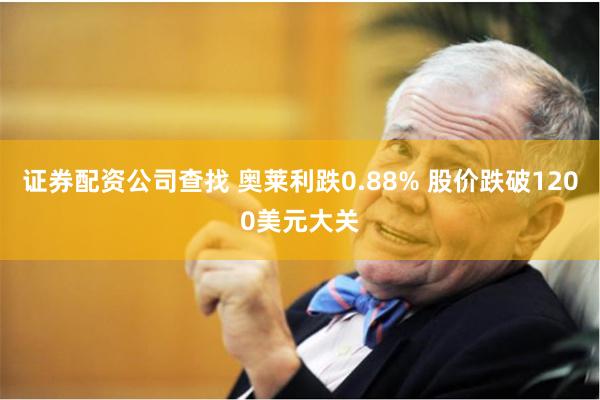 证券配资公司查找 奥莱利跌0.88% 股价跌破1200美元大关